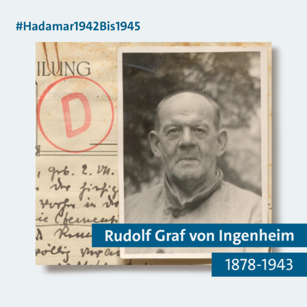 Grafik der Kampagne #Hadamar1942Bis1945. Der Hintergrund der Grafik ist hellblau, in der Mitte ist ein schwarz-weiß Foto, auf dem ein Mann abgebildet ist. Er ist in einem Portrait-Format fotografiert worden und schaut in die Kamera. Links vom Portrait ist ein Ausschnitt aus einem Schreiben zu sehen. Darauf ist in roter Tinte ein großes D gestempelt. Rechts unten sind zwei Balken eingefügt: auf dem einen steht Rudolf Graf von Ingenheim, auf dem anderen die Jahreszahlen 1878-1943. Die Balken sind dunkelblau. Oben links in der Ecke steht in dunkelblauer Schrift: #Hadamar1942Bis1945.